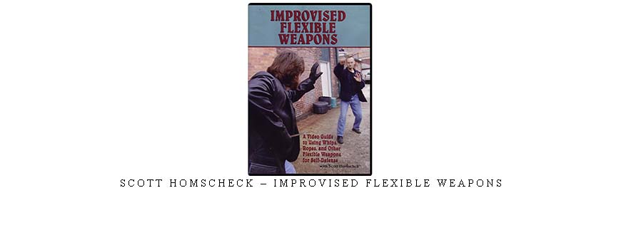 SCOTT HOMSCHECK – IMPROVISED FLEXIBLE WEAPONS