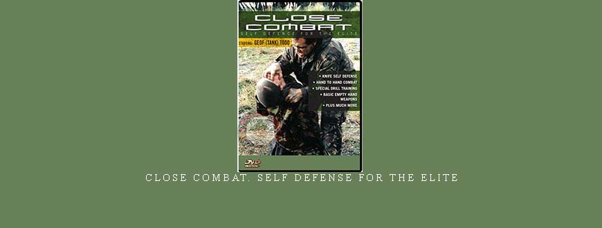 CLOSE COMBAT. SELF DEFENSE FOR THE ELITE