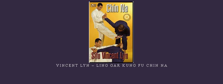 VINCENT LYN – LING GAR KUNG FU CHIN NA