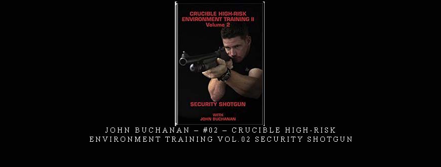 JOHN BUCHANAN – #02 – CRUCIBLE HIGH-RISK ENVIRONMENT TRAINING VOL.02 SECURITY SHOTGUN