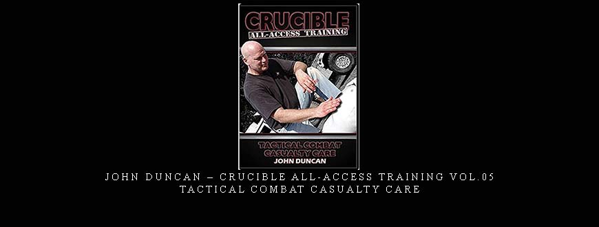 JOHN DUNCAN – CRUCIBLE ALL-ACCESS TRAINING VOL.05 TACTICAL COMBAT CASUALTY CARE