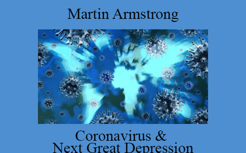 Martin Armstrong –  Coronavirus & Next Great Depression