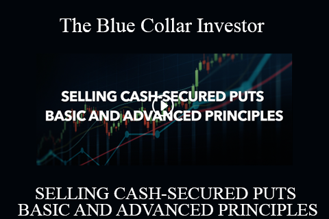 The Blue Collar Investor – SELLING CASH-SECURED PUTS BASIC AND ADVANCED PRINCIPLES