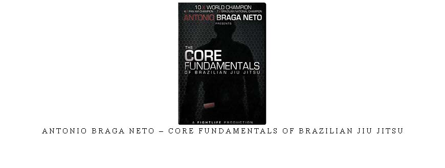 ANTONIO BRAGA NETO – CORE FUNDAMENTALS OF BRAZILIAN JIU JITSU