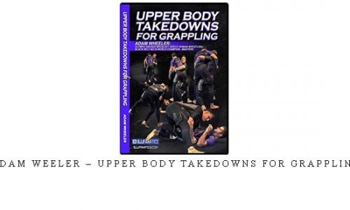 ADAM WEELER – UPPER BODY TAKEDOWNS FOR GRAPPLING | Digital Download