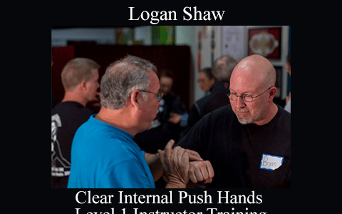 Logan Shaw – Clear Internal Push Hands – Level 1 Instructor Training