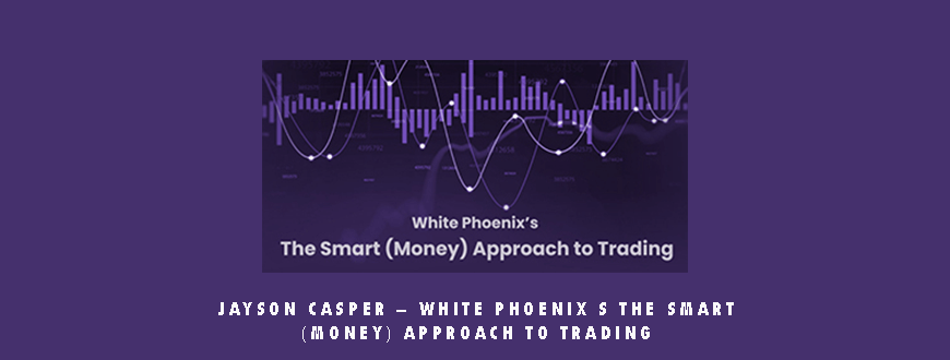 Jayson Casper – White Phoenix s The Smart (Money) Approach to Trading